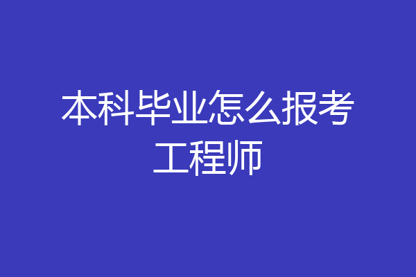 本科毕业怎么报考工程师