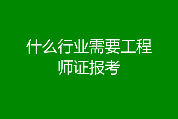 什么行业需要工程师证报考