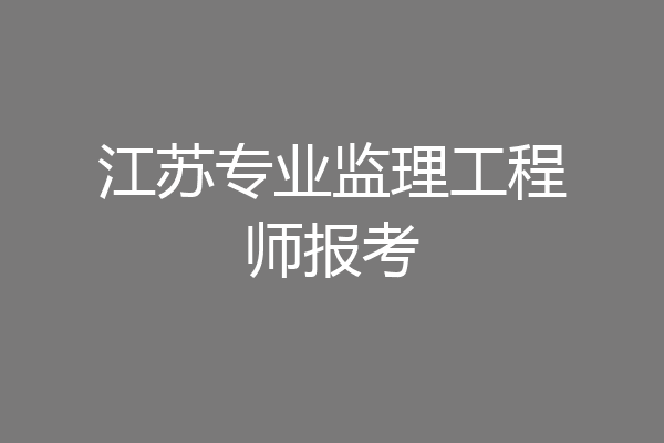 江苏专业监理工程师报考