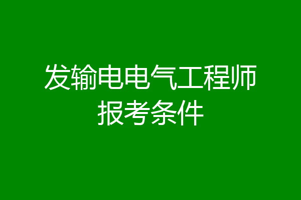 发输电电气工程师报考条件