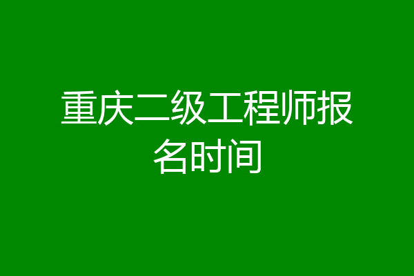重庆二级工程师报名时间