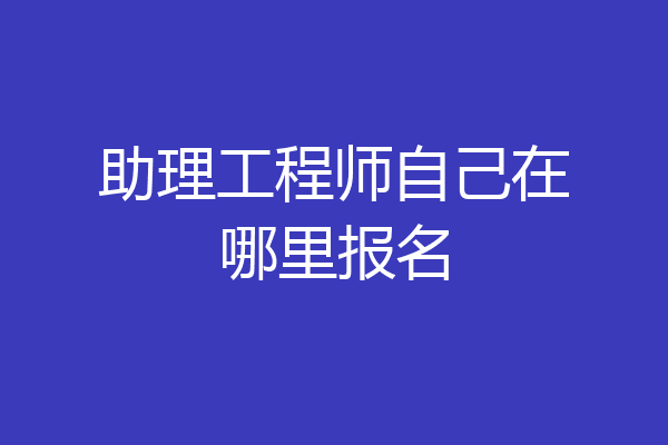 助理工程师自己在哪里报名