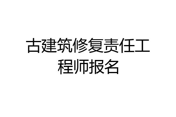 古建筑修复责任工程师报名