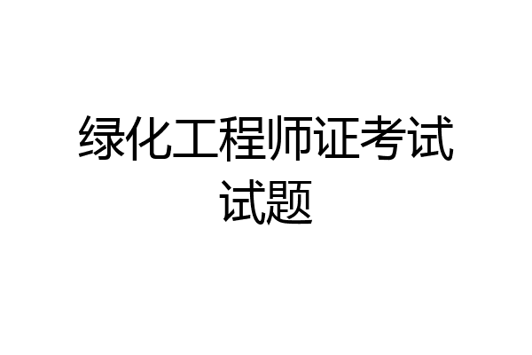 绿化工程师证考试试题