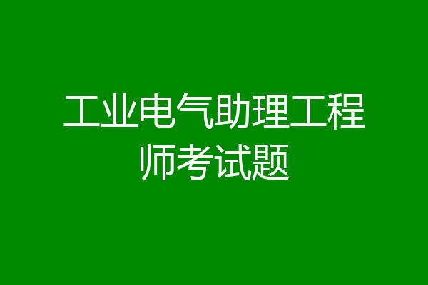 工业电气助理工程师考试题