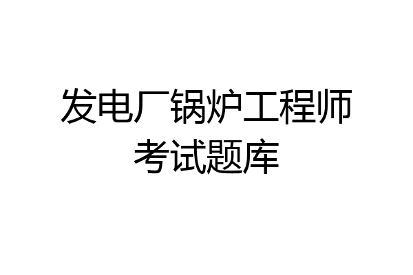 发电厂锅炉工程师考试题库