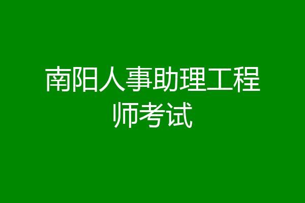 南阳人事助理工程师考试