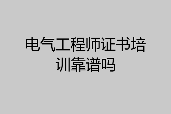 电气工程师证书培训靠谱吗