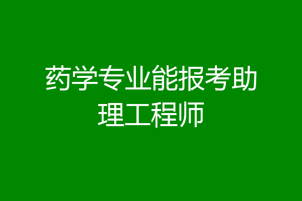 药学专业能报考助理工程师
