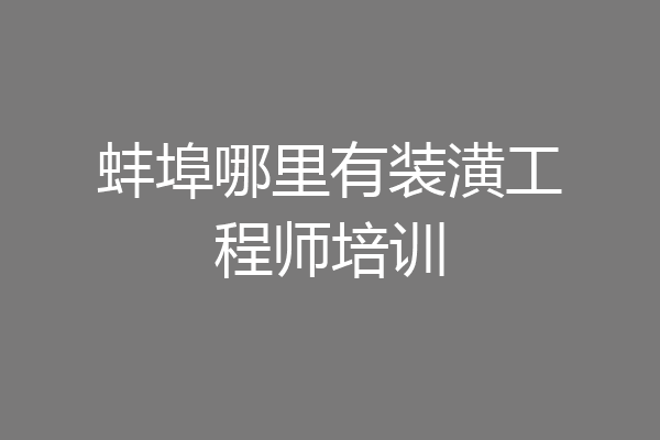 蚌埠哪里有装潢工程师培训