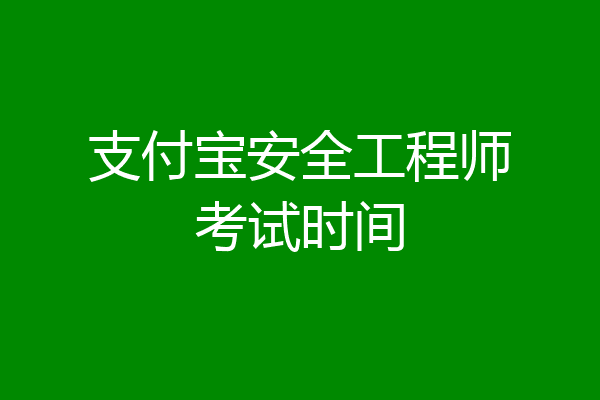 支付宝安全工程师考试时间