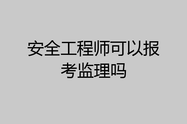安全工程师可以报考监理吗