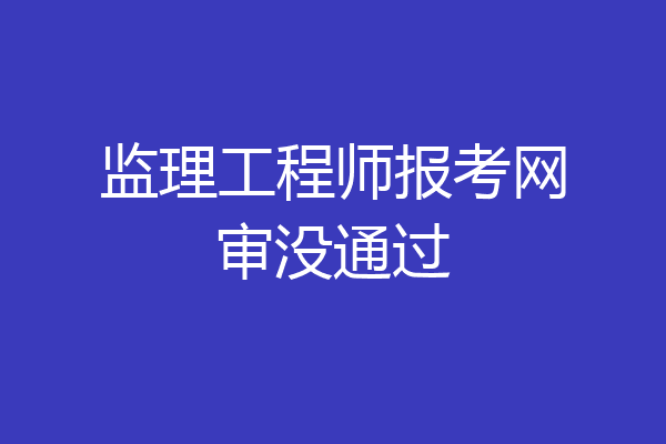 监理工程师报考网审没通过