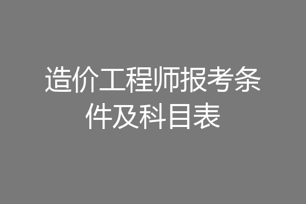 造价工程师报考条件及科目表