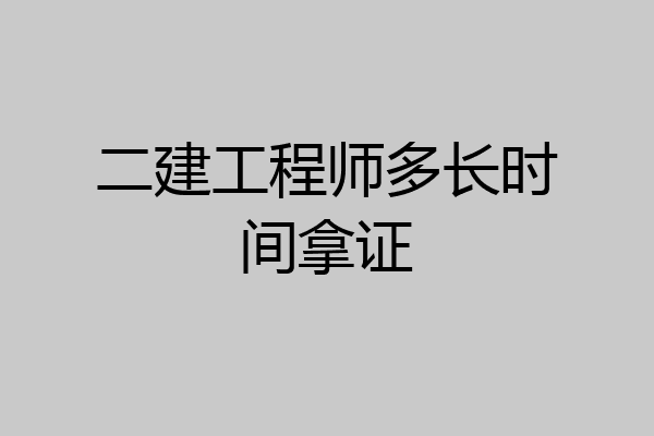 二建工程师多长时间拿证
