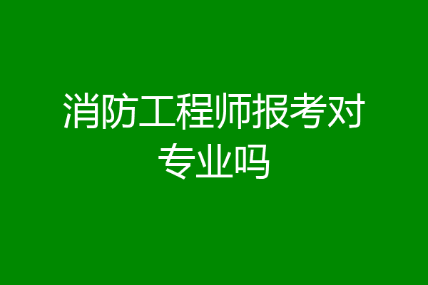 消防工程师报考对专业吗