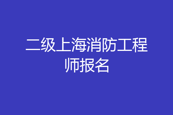 二级上海消防工程师报名