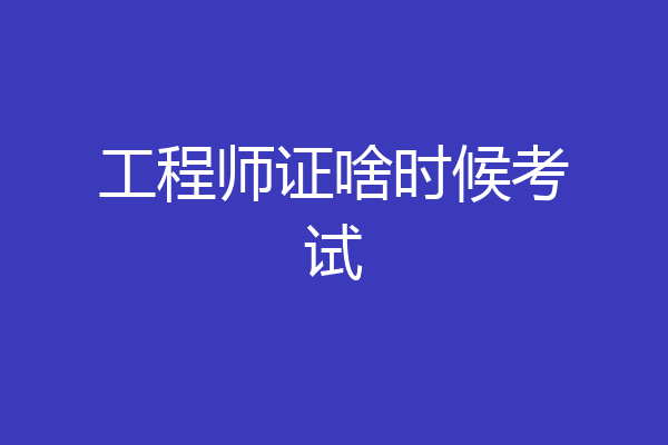 工程师证啥时候考试