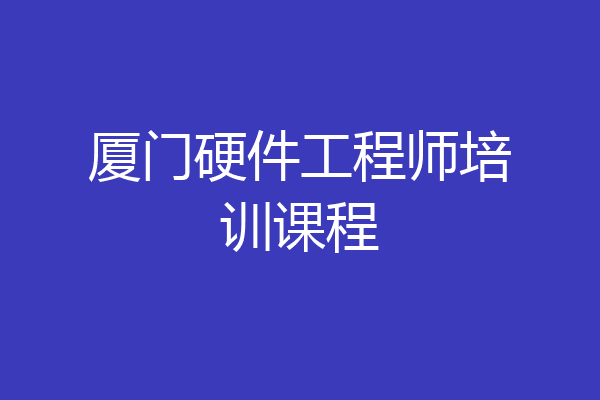 厦门硬件工程师培训课程