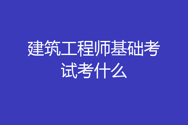 建筑工程师基础考试考什么