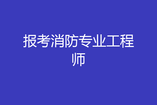 报考消防专业工程师