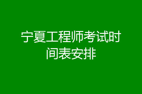 宁夏工程师考试时间表安排