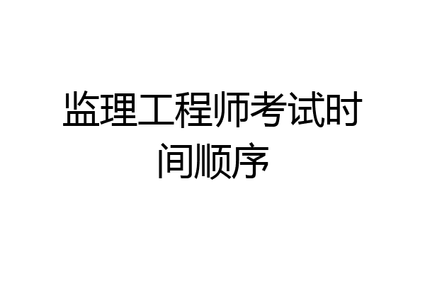 监理工程师考试时间顺序