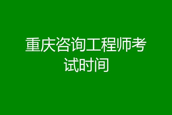 重庆咨询工程师考试时间