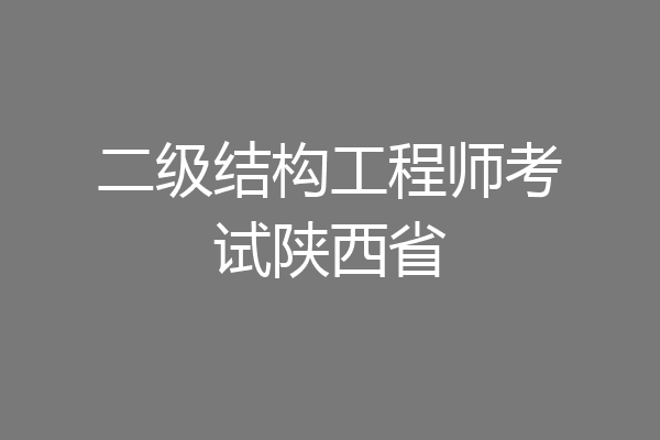 二级结构工程师考试陕西省