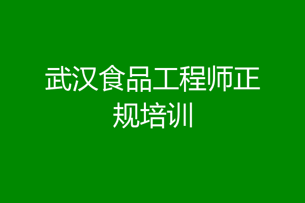 武汉食品工程师正规培训