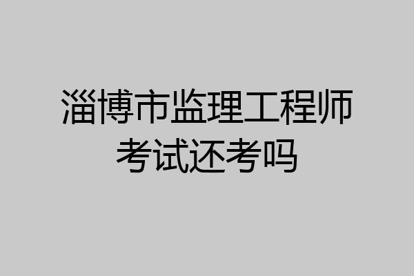 淄博市监理工程师考试还考吗
