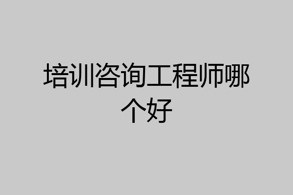 培训咨询工程师哪个好