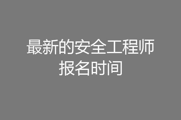 最新的安全工程师报名时间
