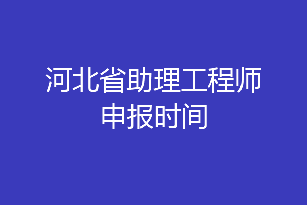 河北省助理工程师申报时间