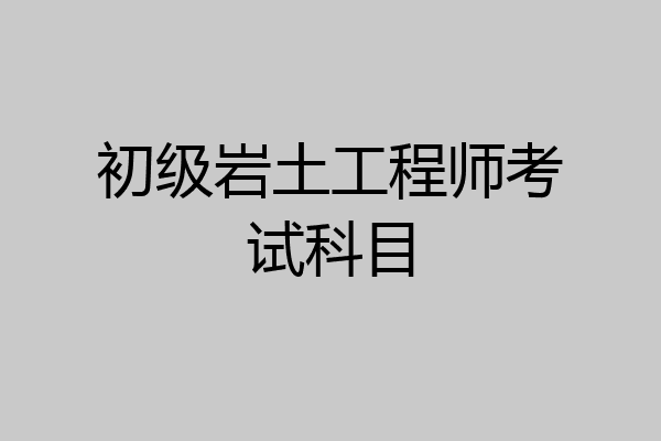 初级岩土工程师考试科目