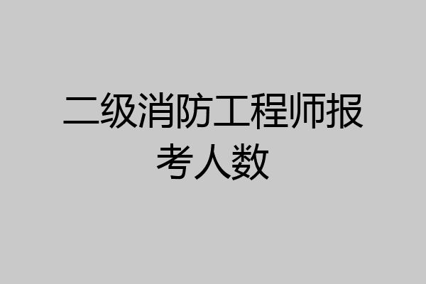二级消防工程师报考人数