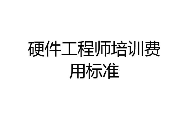 硬件工程师培训费用标准