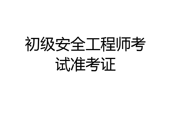 初级安全工程师考试准考证