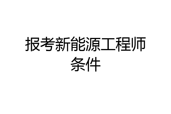 报考新能源工程师条件
