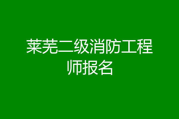 莱芜二级消防工程师报名