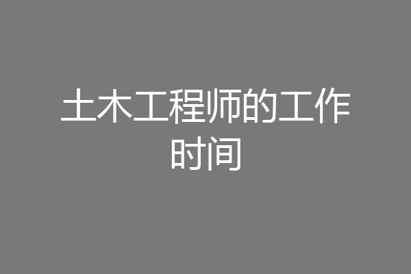 土木工程师的工作时间