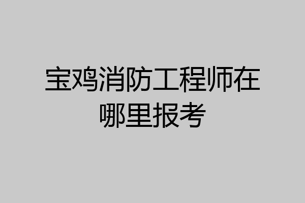宝鸡消防工程师在哪里报考