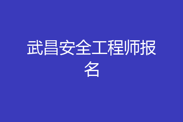武昌安全工程师报名