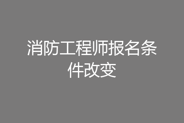 消防工程师报名条件改变