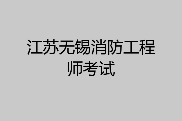 江苏无锡消防工程师考试