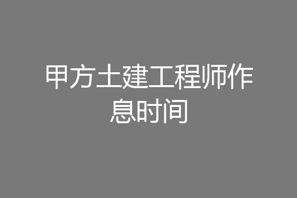甲方土建工程师作息时间