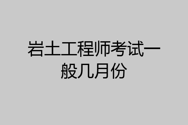 岩土工程师考试一般几月份