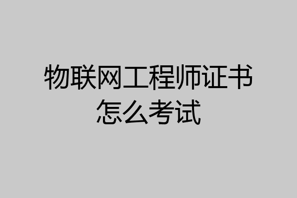 物联网工程师证书怎么考试