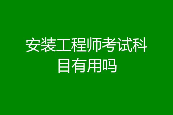 安装工程师考试科目有用吗