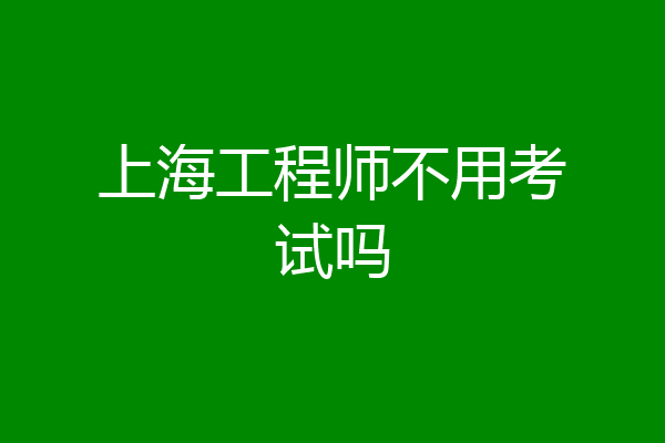 上海工程师不用考试吗